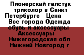 Пионерский галстук триколор в Санкт Петербурге › Цена ­ 90 - Все города Одежда, обувь и аксессуары » Аксессуары   . Нижегородская обл.,Нижний Новгород г.